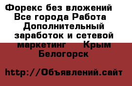 Форекс без вложений. - Все города Работа » Дополнительный заработок и сетевой маркетинг   . Крым,Белогорск